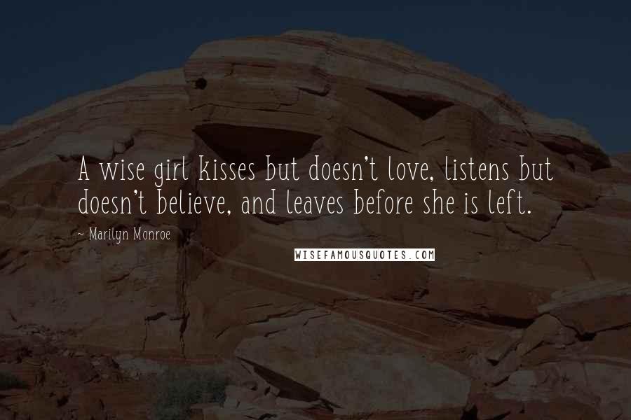 Marilyn Monroe Quotes: A wise girl kisses but doesn't love, listens but doesn't believe, and leaves before she is left.