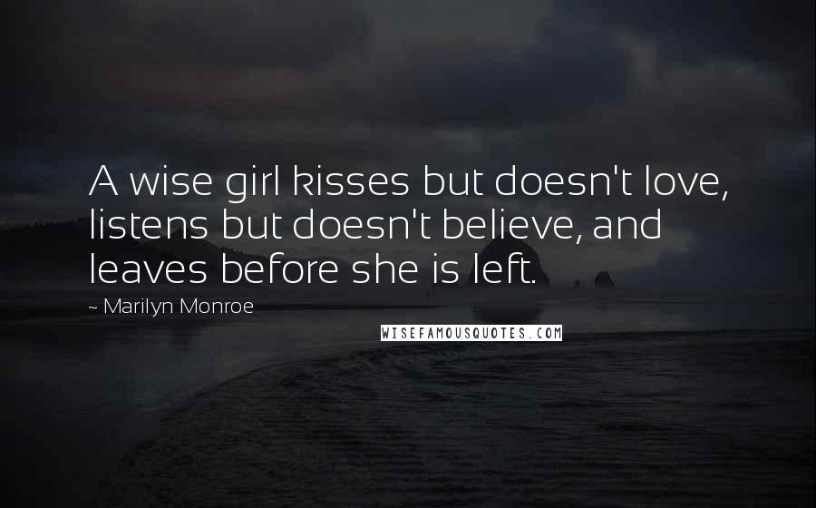 Marilyn Monroe Quotes: A wise girl kisses but doesn't love, listens but doesn't believe, and leaves before she is left.