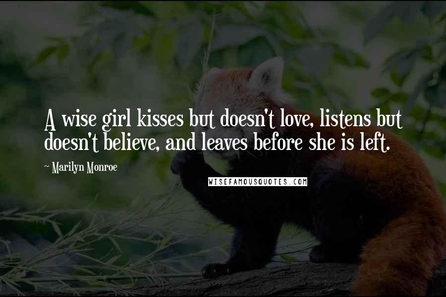 Marilyn Monroe Quotes: A wise girl kisses but doesn't love, listens but doesn't believe, and leaves before she is left.