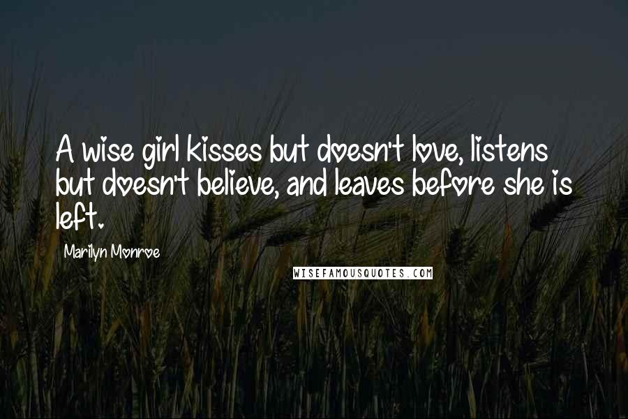 Marilyn Monroe Quotes: A wise girl kisses but doesn't love, listens but doesn't believe, and leaves before she is left.