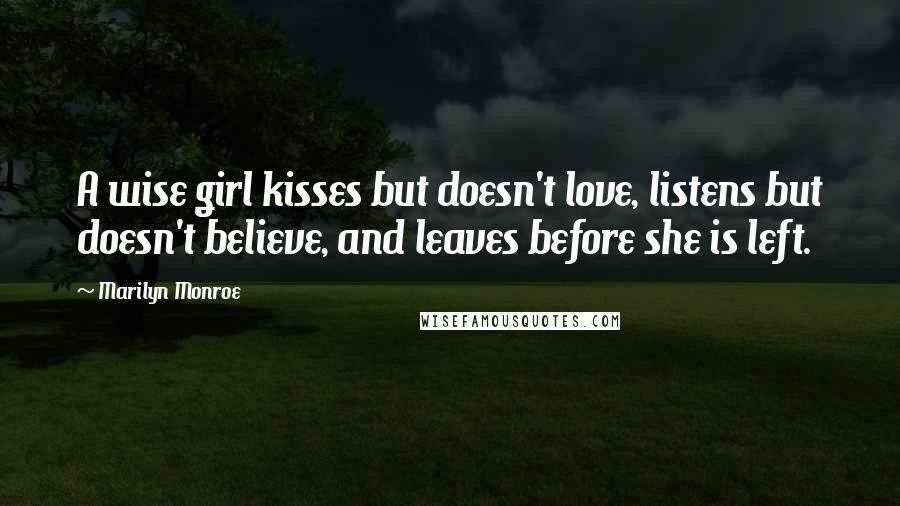 Marilyn Monroe Quotes: A wise girl kisses but doesn't love, listens but doesn't believe, and leaves before she is left.