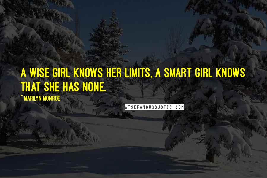 Marilyn Monroe Quotes: A wise girl knows her limits, a smart girl knows that she has none.