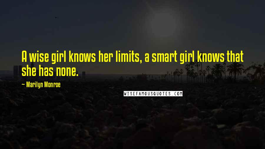 Marilyn Monroe Quotes: A wise girl knows her limits, a smart girl knows that she has none.