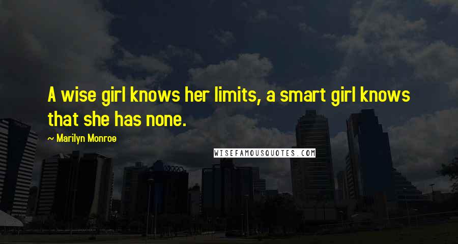 Marilyn Monroe Quotes: A wise girl knows her limits, a smart girl knows that she has none.
