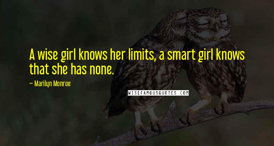 Marilyn Monroe Quotes: A wise girl knows her limits, a smart girl knows that she has none.