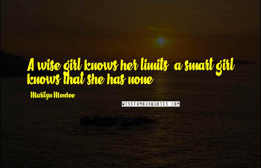 Marilyn Monroe Quotes: A wise girl knows her limits, a smart girl knows that she has none.