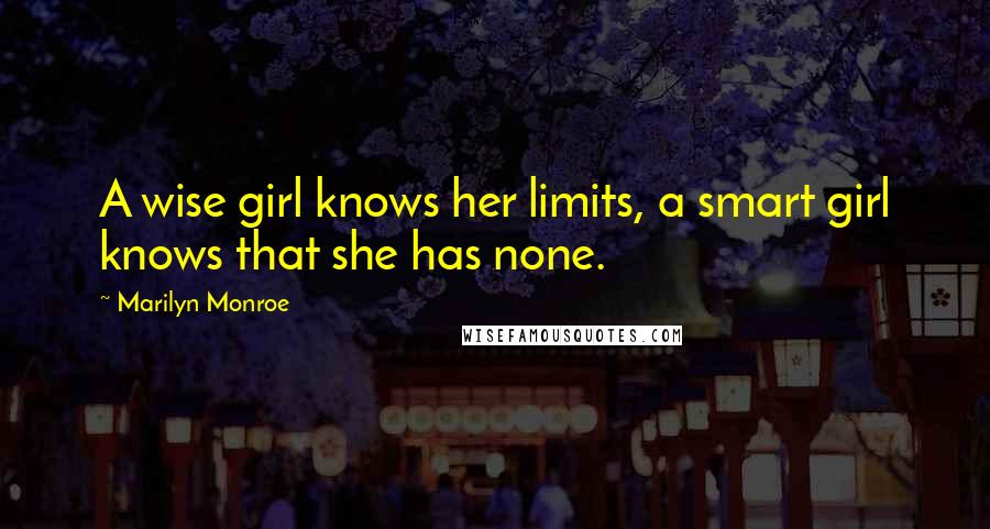 Marilyn Monroe Quotes: A wise girl knows her limits, a smart girl knows that she has none.