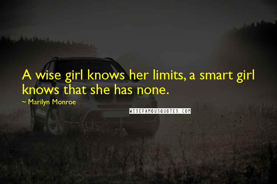 Marilyn Monroe Quotes: A wise girl knows her limits, a smart girl knows that she has none.