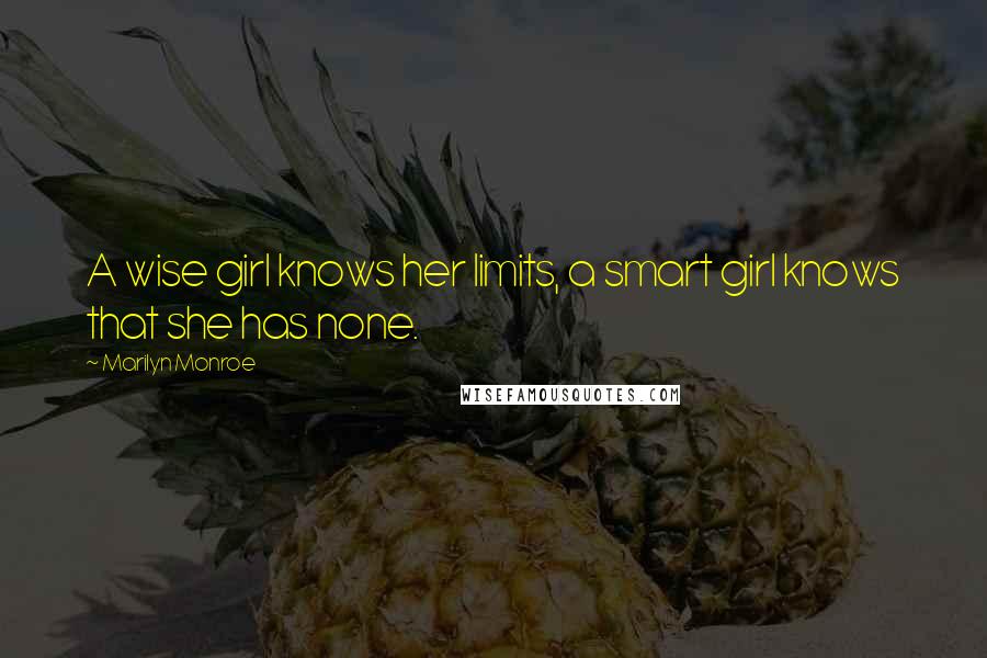 Marilyn Monroe Quotes: A wise girl knows her limits, a smart girl knows that she has none.