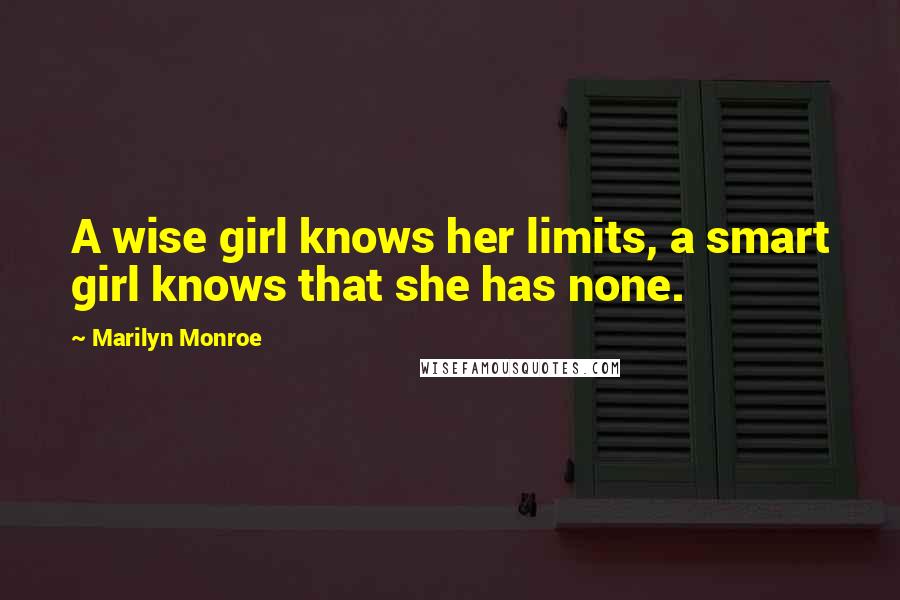 Marilyn Monroe Quotes: A wise girl knows her limits, a smart girl knows that she has none.