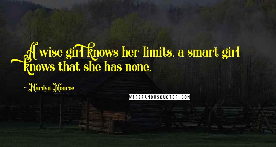 Marilyn Monroe Quotes: A wise girl knows her limits, a smart girl knows that she has none.