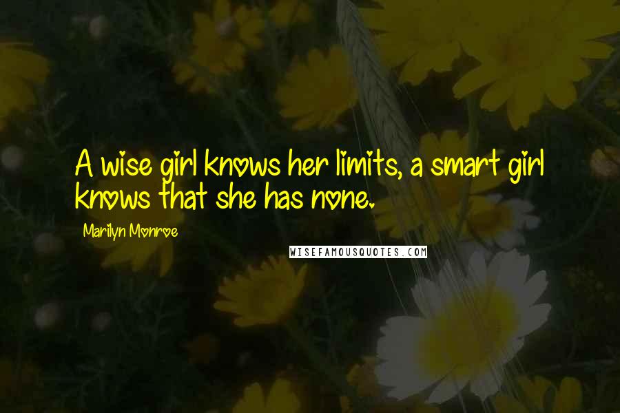 Marilyn Monroe Quotes: A wise girl knows her limits, a smart girl knows that she has none.