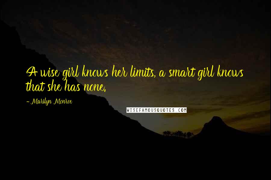 Marilyn Monroe Quotes: A wise girl knows her limits, a smart girl knows that she has none.