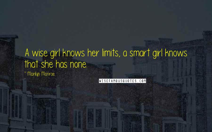 Marilyn Monroe Quotes: A wise girl knows her limits, a smart girl knows that she has none.
