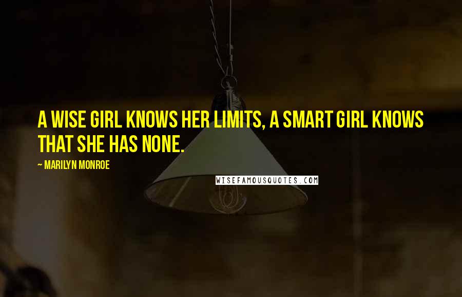 Marilyn Monroe Quotes: A wise girl knows her limits, a smart girl knows that she has none.