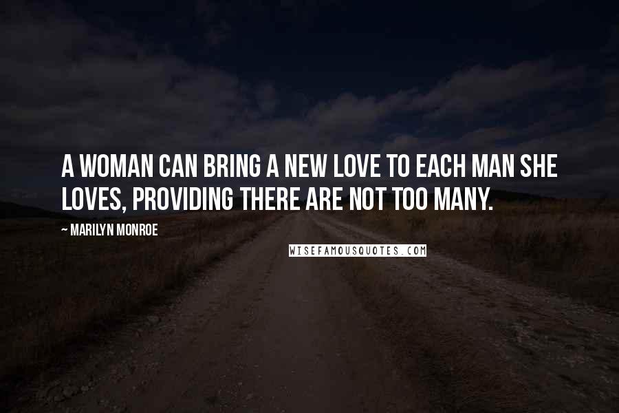 Marilyn Monroe Quotes: A woman can bring a new love to each man she loves, providing there are not too many.