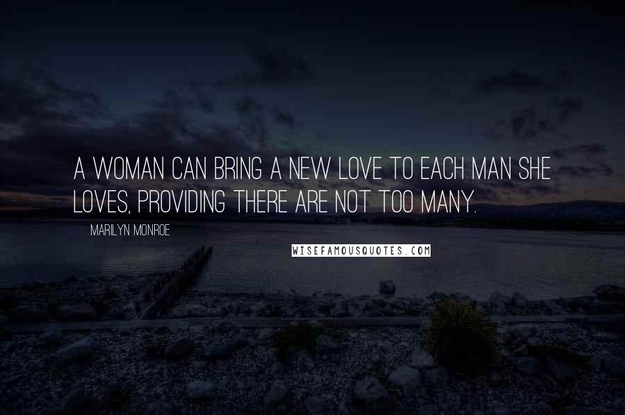 Marilyn Monroe Quotes: A woman can bring a new love to each man she loves, providing there are not too many.