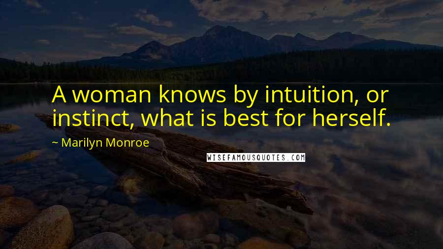 Marilyn Monroe Quotes: A woman knows by intuition, or instinct, what is best for herself.