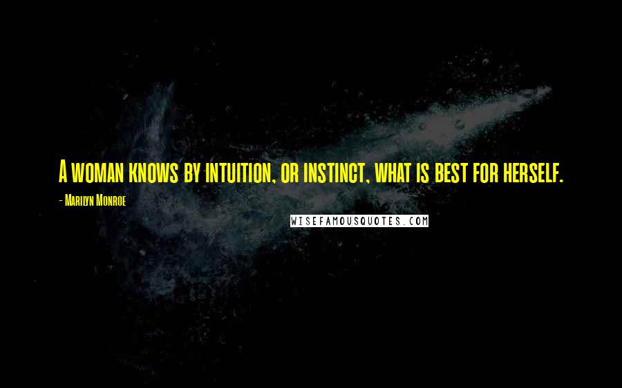 Marilyn Monroe Quotes: A woman knows by intuition, or instinct, what is best for herself.