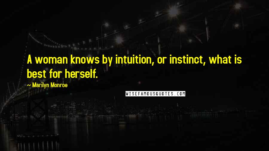 Marilyn Monroe Quotes: A woman knows by intuition, or instinct, what is best for herself.