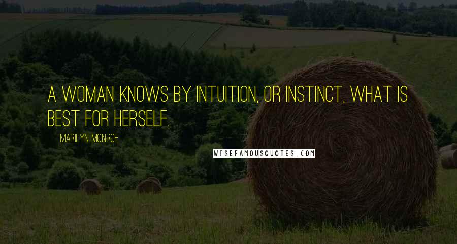 Marilyn Monroe Quotes: A woman knows by intuition, or instinct, what is best for herself.