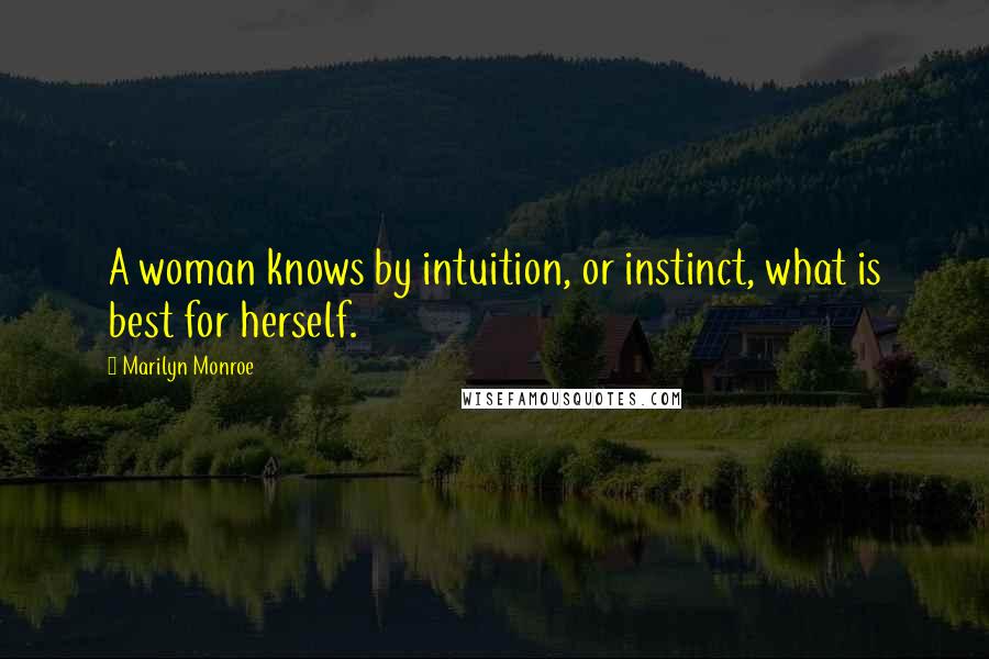 Marilyn Monroe Quotes: A woman knows by intuition, or instinct, what is best for herself.