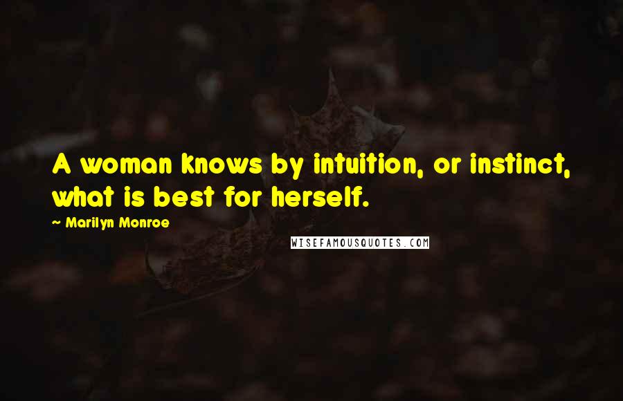 Marilyn Monroe Quotes: A woman knows by intuition, or instinct, what is best for herself.