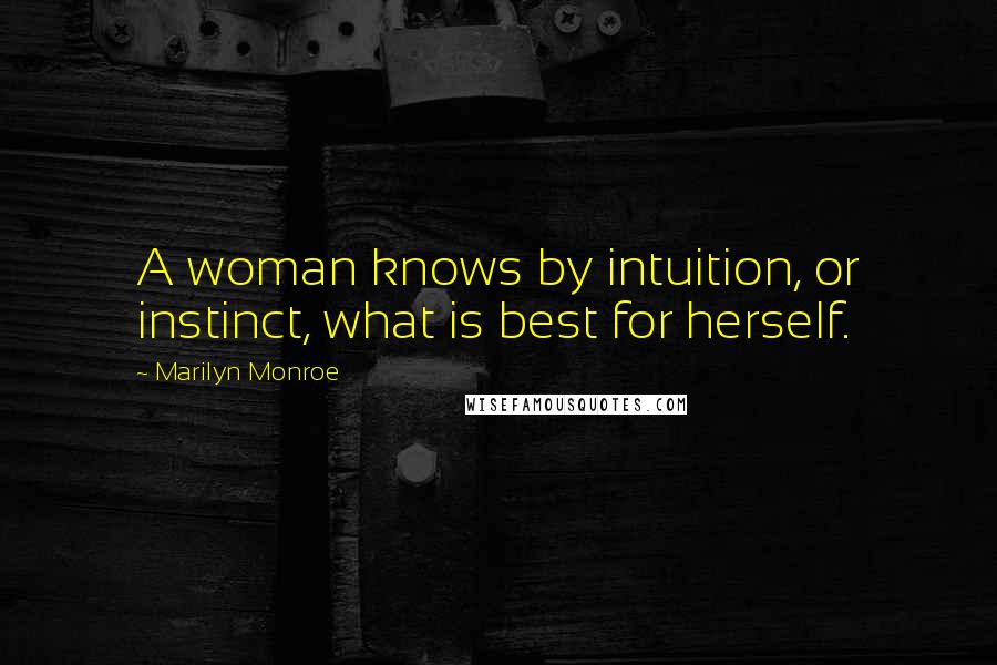 Marilyn Monroe Quotes: A woman knows by intuition, or instinct, what is best for herself.