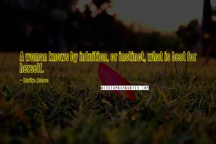 Marilyn Monroe Quotes: A woman knows by intuition, or instinct, what is best for herself.