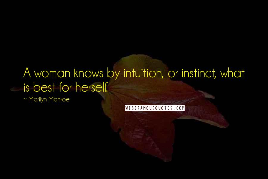 Marilyn Monroe Quotes: A woman knows by intuition, or instinct, what is best for herself.