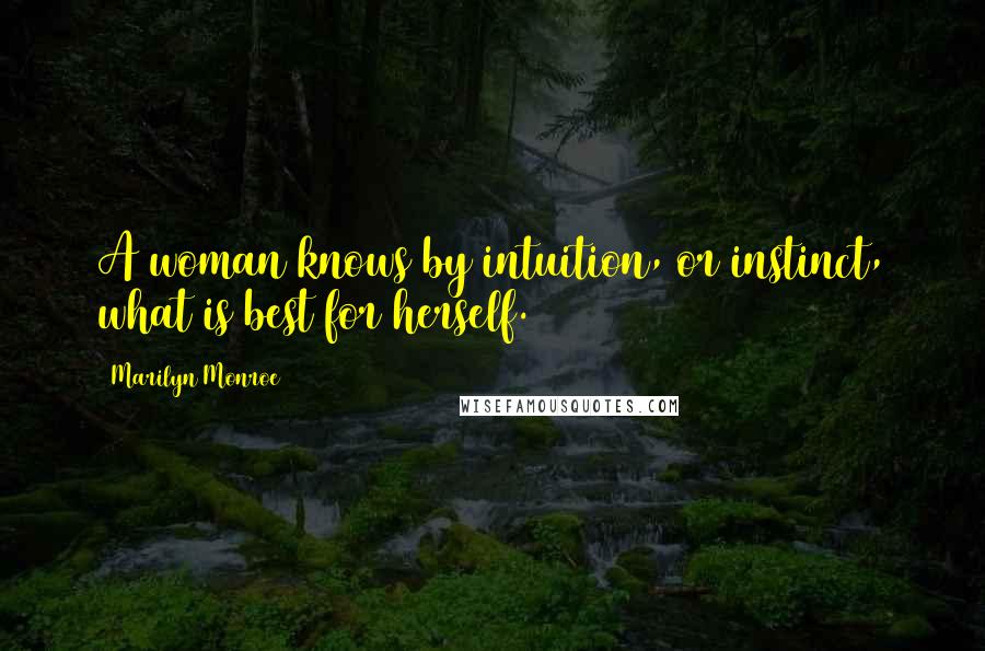 Marilyn Monroe Quotes: A woman knows by intuition, or instinct, what is best for herself.