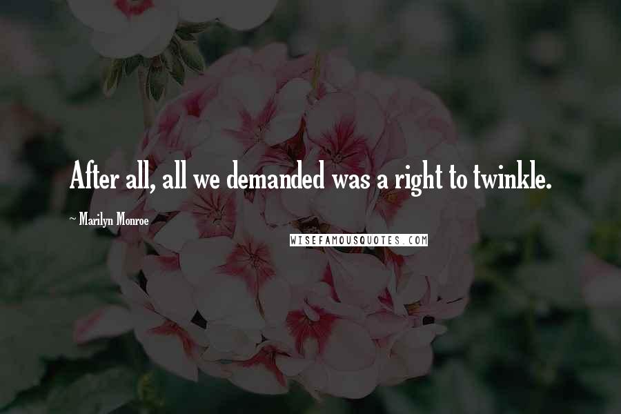 Marilyn Monroe Quotes: After all, all we demanded was a right to twinkle.