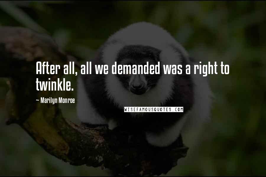 Marilyn Monroe Quotes: After all, all we demanded was a right to twinkle.