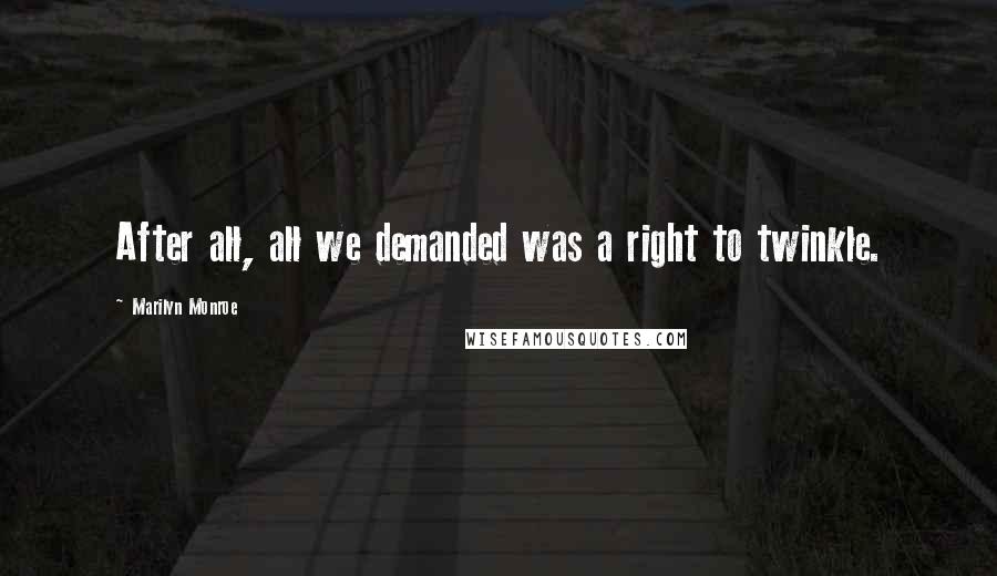 Marilyn Monroe Quotes: After all, all we demanded was a right to twinkle.