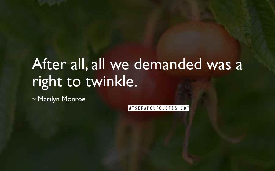 Marilyn Monroe Quotes: After all, all we demanded was a right to twinkle.