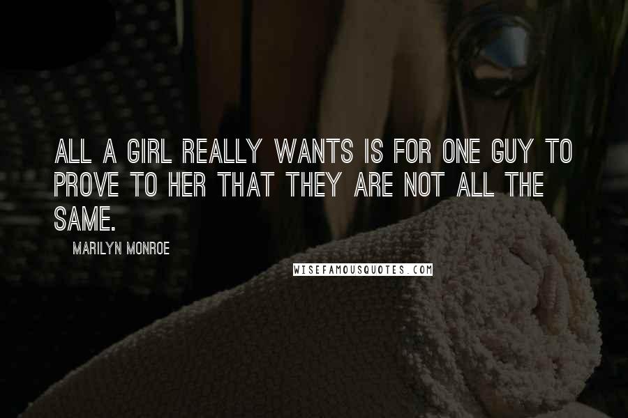 Marilyn Monroe Quotes: All a girl really wants is for one guy to prove to her that they are not all the same.