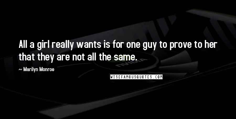 Marilyn Monroe Quotes: All a girl really wants is for one guy to prove to her that they are not all the same.