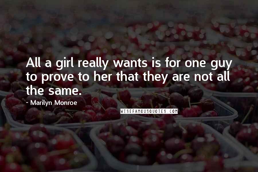 Marilyn Monroe Quotes: All a girl really wants is for one guy to prove to her that they are not all the same.