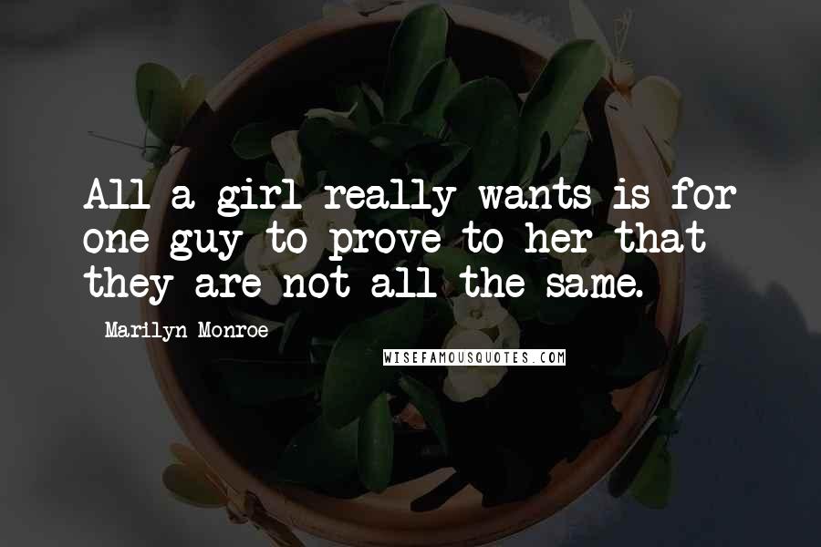 Marilyn Monroe Quotes: All a girl really wants is for one guy to prove to her that they are not all the same.