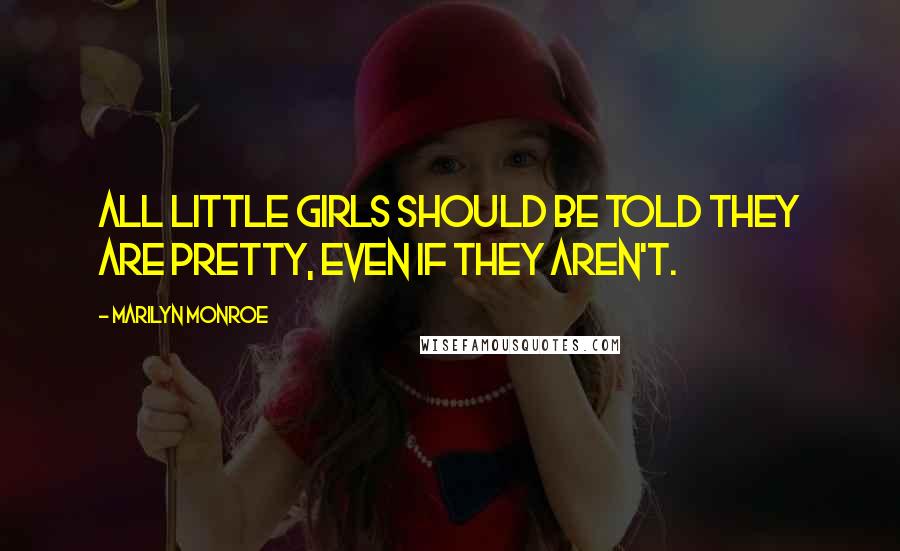 Marilyn Monroe Quotes: All little girls should be told they are pretty, even if they aren't.
