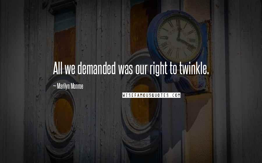 Marilyn Monroe Quotes: All we demanded was our right to twinkle.