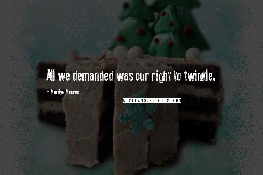 Marilyn Monroe Quotes: All we demanded was our right to twinkle.