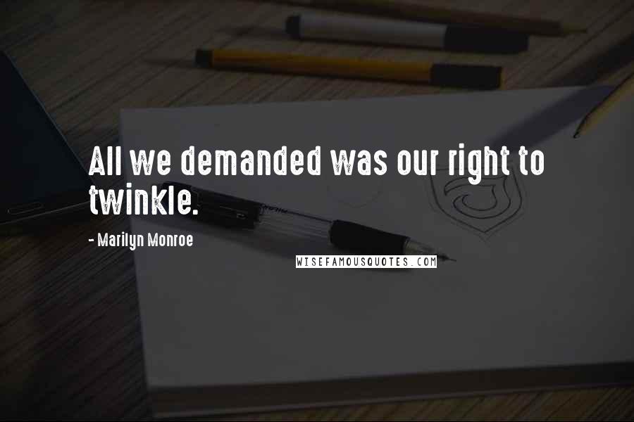 Marilyn Monroe Quotes: All we demanded was our right to twinkle.