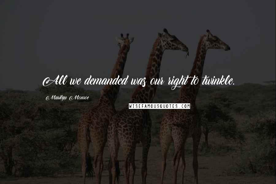 Marilyn Monroe Quotes: All we demanded was our right to twinkle.