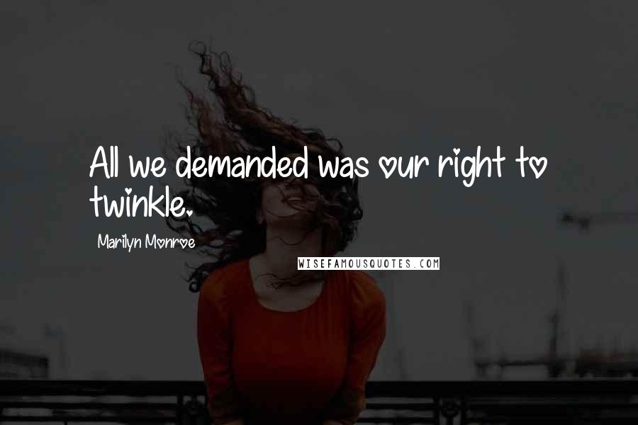 Marilyn Monroe Quotes: All we demanded was our right to twinkle.