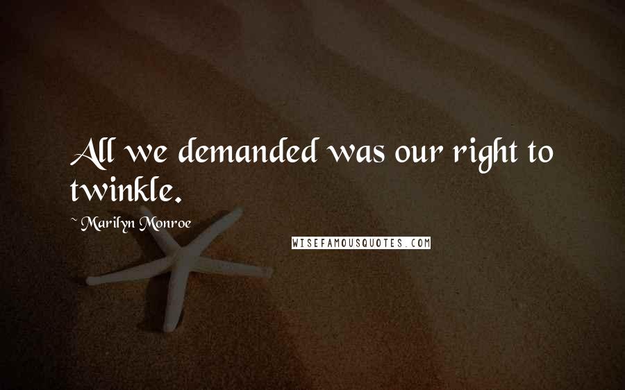 Marilyn Monroe Quotes: All we demanded was our right to twinkle.