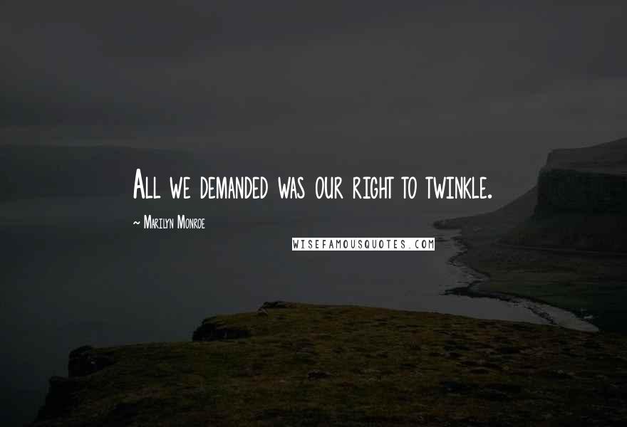 Marilyn Monroe Quotes: All we demanded was our right to twinkle.