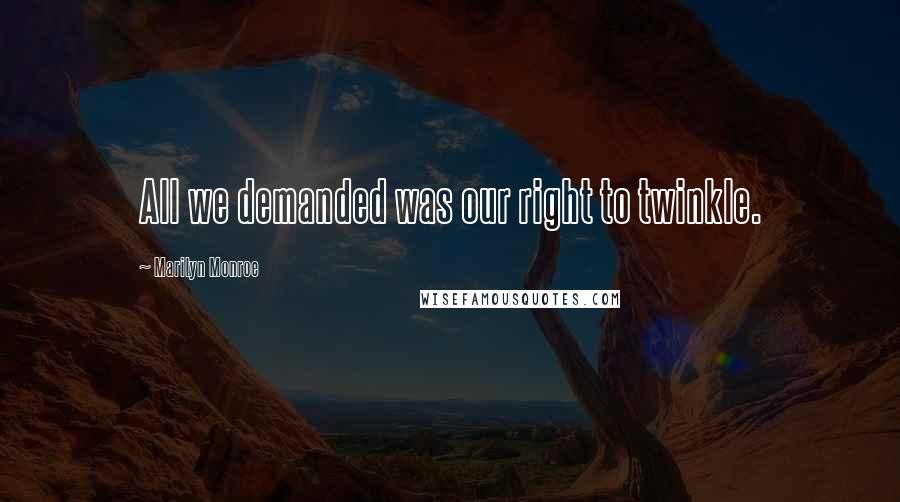 Marilyn Monroe Quotes: All we demanded was our right to twinkle.