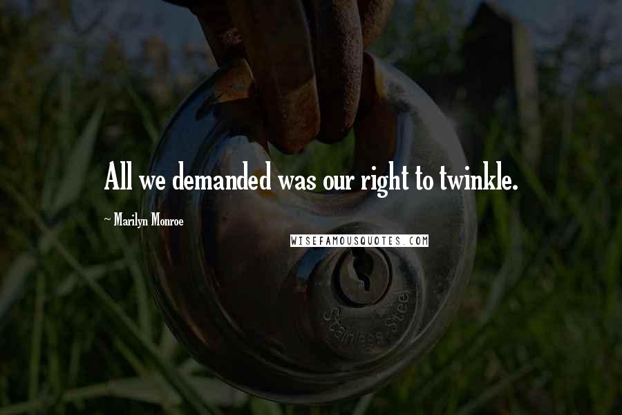 Marilyn Monroe Quotes: All we demanded was our right to twinkle.