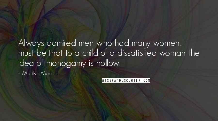 Marilyn Monroe Quotes: Always admired men who had many women. It must be that to a child of a dissatisfied woman the idea of monogamy is hollow.